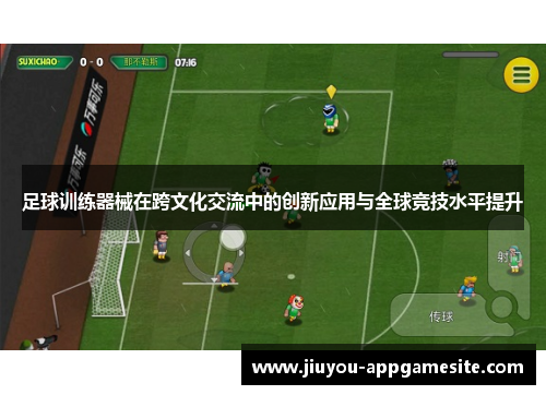 足球训练器械在跨文化交流中的创新应用与全球竞技水平提升